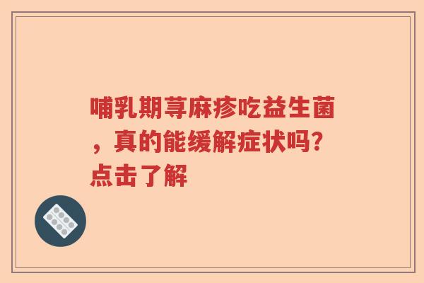 哺乳期荨麻疹吃益生菌,真的能缓解症状吗?点击了解 哺乳期荨麻疹吃益生菌,真的能缓解症状吗?点击了解