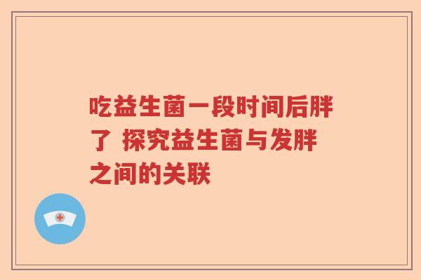 吃益生菌一段时间后胖了 探究益生菌与发胖之间的关联