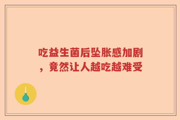 吃益生菌后坠胀感加剧,竟然让人越吃越难受 吃益生菌后坠胀感加剧,竟然让人越吃越难受