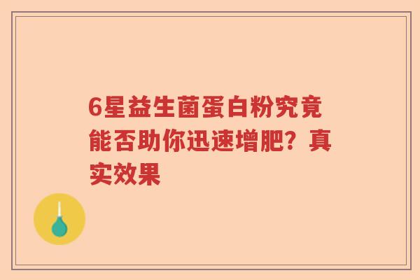 6星益生菌蛋白粉究竟能否助你迅速增肥?真实效果 6星益生菌蛋白粉究竟能否助你迅速增肥?真实效果