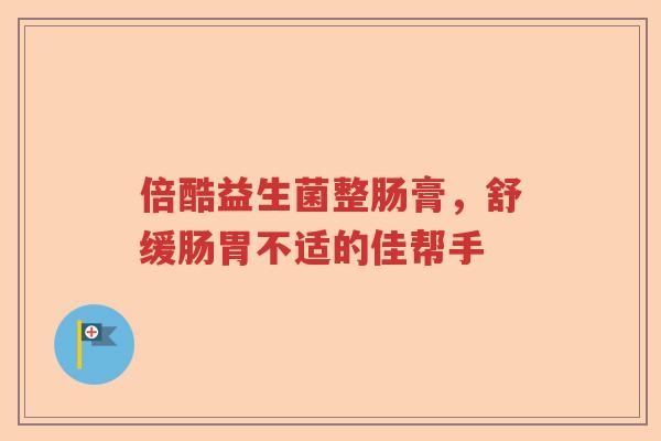 倍酷益生菌整肠膏,舒缓肠胃不适的佳帮手 倍酷益生菌整肠膏,舒缓肠胃不适的佳帮手