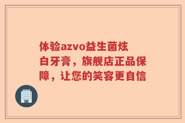 体验azvo益生菌炫白牙膏，旗舰店正品保障，让您的笑容更自信
