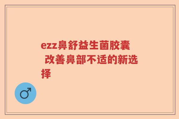ezz鼻舒益生菌胶囊 改善鼻部不适的新选择