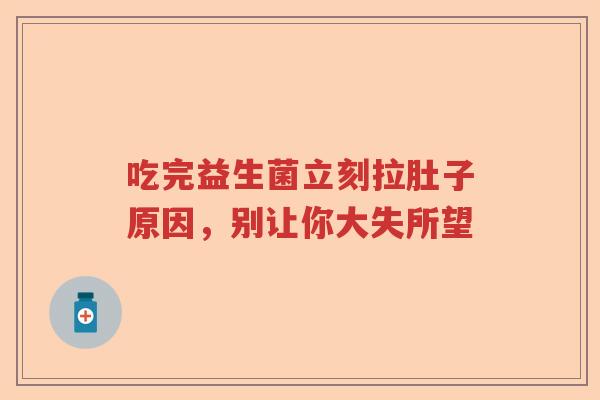 吃完益生菌立刻拉肚子原因,别让你大失所望 吃完益生菌立刻拉肚子原因,别让你大失所望