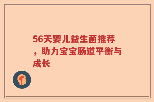 56天婴儿益生菌推荐,助力宝宝肠道平衡与成长 56天婴儿益生菌推荐,助力宝宝肠道平衡与成长