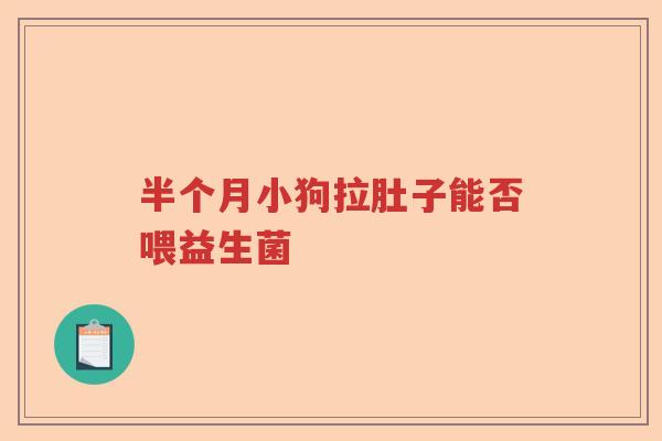 半个月小狗拉肚子能否喂益生菌 半个月小狗拉肚子能否喂益生菌