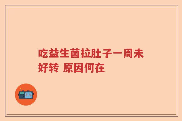 吃益生菌拉肚子一周未好转 原因何在 吃益生菌拉肚子一周未好转 原因何在