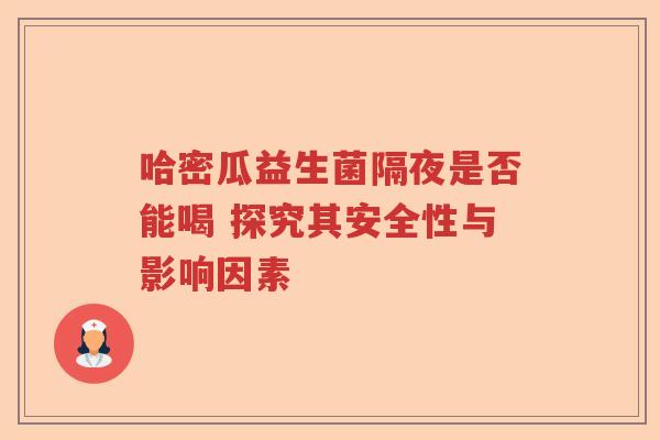 哈密瓜益生菌隔夜是否能喝 探究其安全性与影响因素 哈密瓜益生菌隔夜是否能喝 探究其安全性与影响因素