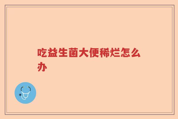 吃益生菌大便稀烂怎么办 吃益生菌大便稀烂怎么办
