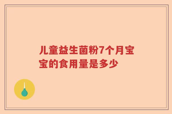 儿童益生菌粉7个月宝宝的食用量是多少 儿童益生菌粉7个月宝宝的食用量是多少
