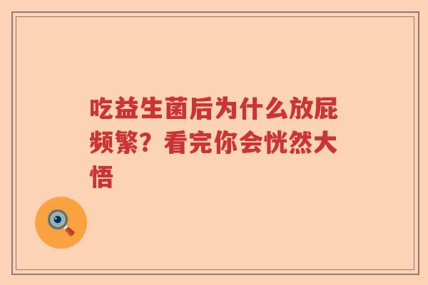 吃益生菌后为什么放屁频繁?看完你会恍然大悟 吃益生菌后为什么放屁频繁?看完你会恍然大悟