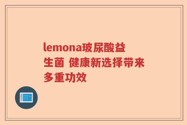 lemona玻尿酸益生菌 健康新选择带来多重功效 lemona玻尿酸益生菌 健康新选择带来多重功效