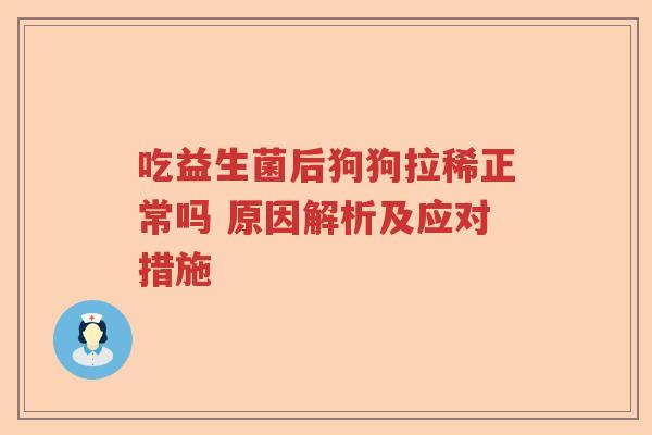 吃益生菌后狗狗拉稀正常吗 原因解析及应对措施