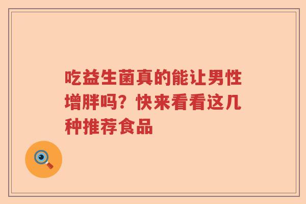 吃益生菌真的能让男性增胖吗?快来看看这几种推荐食品 吃益生菌真的能让男性增胖吗?快来看看这几种推荐食品