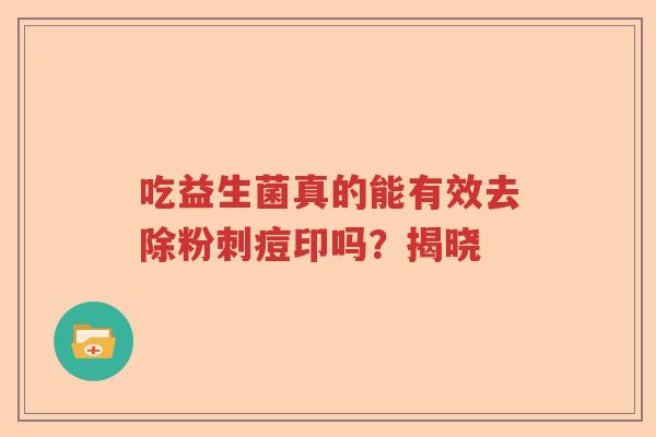 吃益生菌真的能有效去除粉刺痘印吗？揭晓