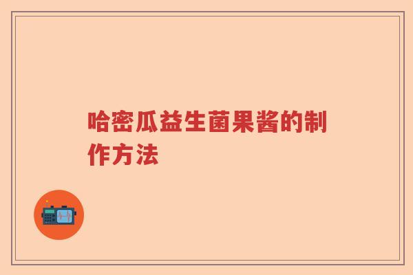 哈密瓜益生菌果酱的制作方法 哈密瓜益生菌果酱的制作方法