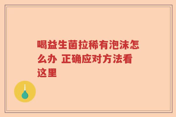 喝益生菌拉稀有泡沫怎么办 正确应对方法看这里 喝益生菌拉稀有泡沫怎么办 正确应对方法看这里