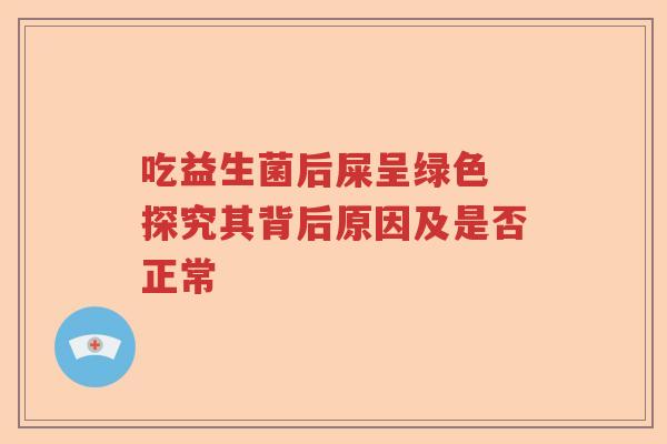吃益生菌后屎呈绿色 探究其背后原因及是否正常