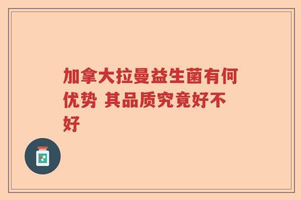 加拿大拉曼益生菌有何优势 其品质究竟好不好
