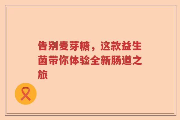 告别麦芽糖，这款益生菌带你体验全新肠道之旅