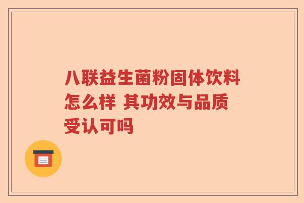八联益生菌粉固体饮料怎么样 其功效与品质受认可吗