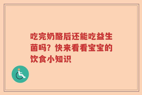 吃完奶酪后还能吃益生菌吗?快来看看宝宝的饮食小知识 吃完奶酪后还能吃益生菌吗?快来看看宝宝的饮食小知识