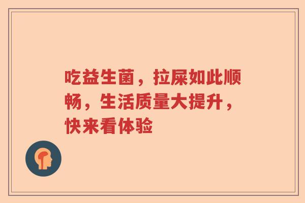 吃益生菌，拉屎如此顺畅，生活质量大提升，快来看体验