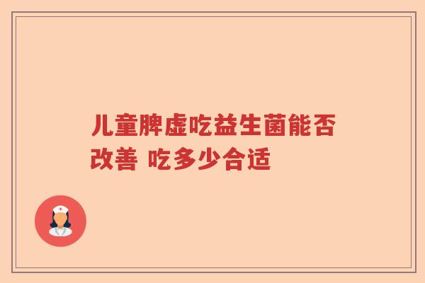 儿童脾虚吃益生菌能否改善 吃多少合适