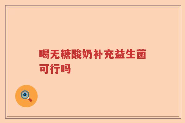 喝无糖酸奶补充益生菌可行吗 喝无糖酸奶补充益生菌可行吗