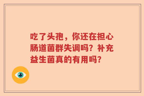 吃了头孢,你还在担心肠道菌群失调吗?补充益生菌真的有用吗? 吃了头孢,你还在担心肠道菌群失调吗?补充益生菌真的有用吗?