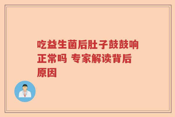 吃益生菌后肚子鼓鼓响正常吗 专家解读背后原因 吃益生菌后肚子鼓鼓响正常吗 专家解读背后原因
