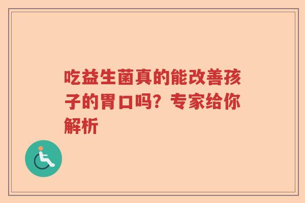 吃益生菌真的能改善孩子的胃口吗?专家给你解析 吃益生菌真的能改善孩子的胃口吗?专家给你解析