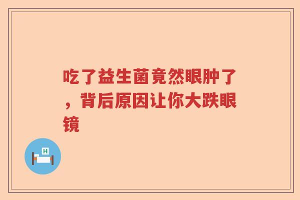 吃了益生菌竟然眼肿了，背后原因让你大跌眼镜