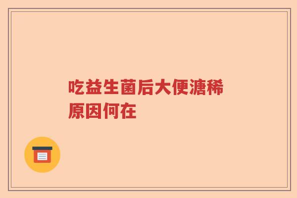 吃益生菌后大便溏稀 原因何在 吃益生菌后大便溏稀 原因何在