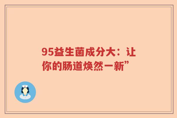 95益生菌成分大：让你的肠道焕然一新”