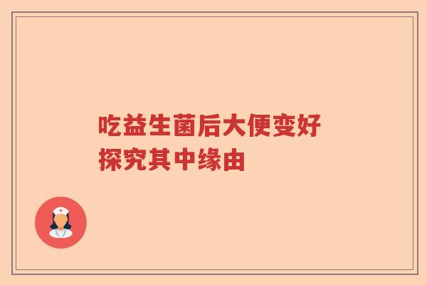 吃益生菌后大便变好 探究其中缘由 吃益生菌后大便变好 探究其中缘由
