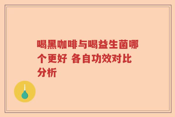 喝黑咖啡与喝益生菌哪个更好 各自功效对比分析 喝黑咖啡与喝益生菌哪个更好 各自功效对比分析