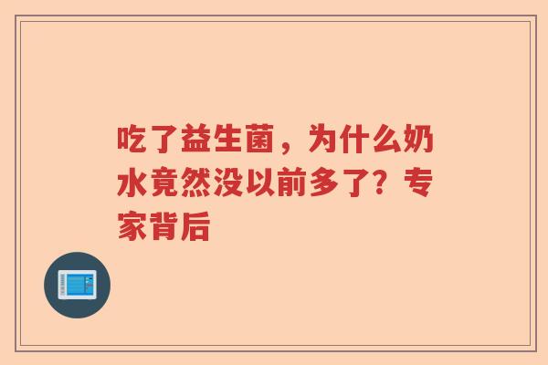 吃了益生菌,为什么奶水竟然没以前多了?专家背后 吃了益生菌,为什么奶水竟然没以前多了?专家背后