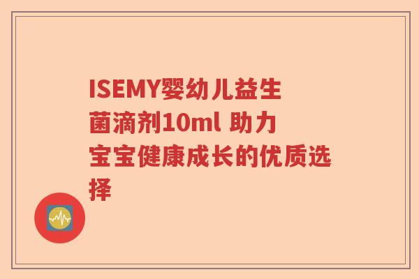 ISEMY婴幼儿益生菌滴剂10ml 助力宝宝健康成长的优质选择