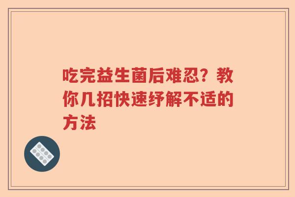 吃完益生菌后难忍?教你几招快速纾解不适的方法 吃完益生菌后难忍?教你几招快速纾解不适的方法