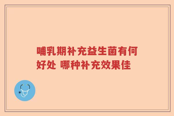 哺乳期补充益生菌有何好处 哪种补充效果佳 哺乳期补充益生菌有何好处 哪种补充效果佳