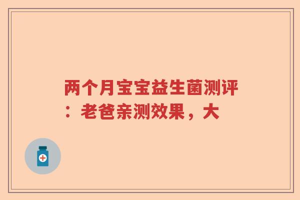 两个月宝宝益生菌测评：老爸亲测效果，大