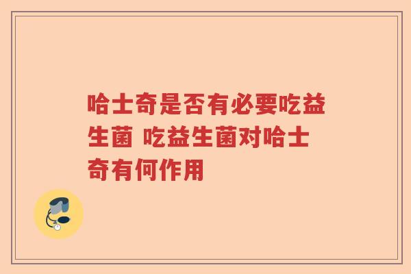 哈士奇是否有必要吃益生菌 吃益生菌对哈士奇有何作用 哈士奇是否有必要吃益生菌 吃益生菌对哈士奇有何作用