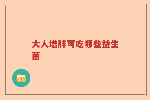 大人增胖可吃哪些益生菌