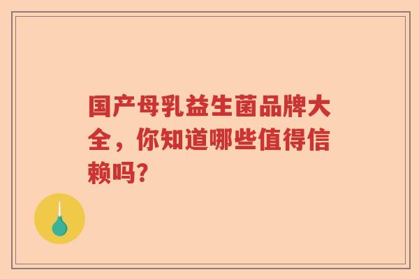 国产母乳益生菌品牌大全,你知道哪些值得信赖吗? 国产母乳益生菌品牌大全,你知道哪些值得信赖吗?