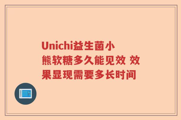 Unichi益生菌小熊软糖多久能见效 效果显现需要多长时间
