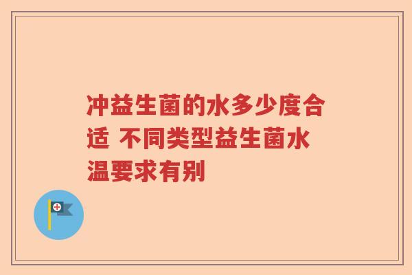 冲益生菌的水多少度合适 不同类型益生菌水温要求有别