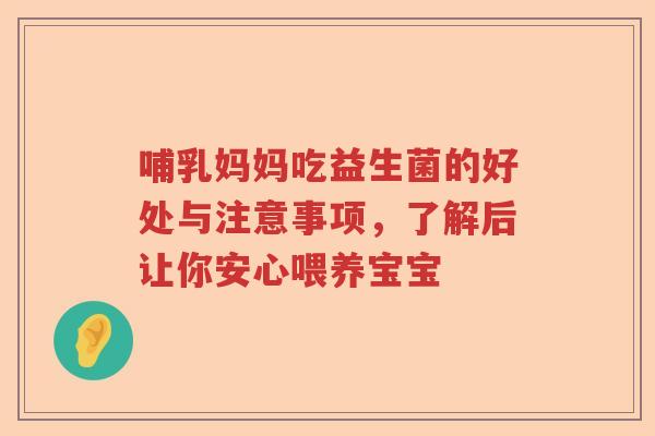 哺乳妈妈吃益生菌的好处与注意事项,了解后让你安心喂养宝宝 哺乳妈妈吃益生菌的好处与注意事项,了解后让你安心喂养宝宝