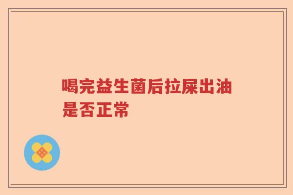 喝完益生菌后拉屎出油是否正常
