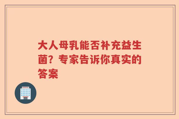 大人母乳能否补充益生菌？专家告诉你真实的答案
